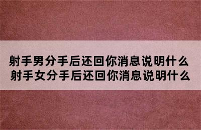 射手男分手后还回你消息说明什么 射手女分手后还回你消息说明什么